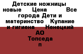 Детские ножницы (новые). › Цена ­ 150 - Все города Дети и материнство » Купание и гигиена   . Ненецкий АО,Топседа п.